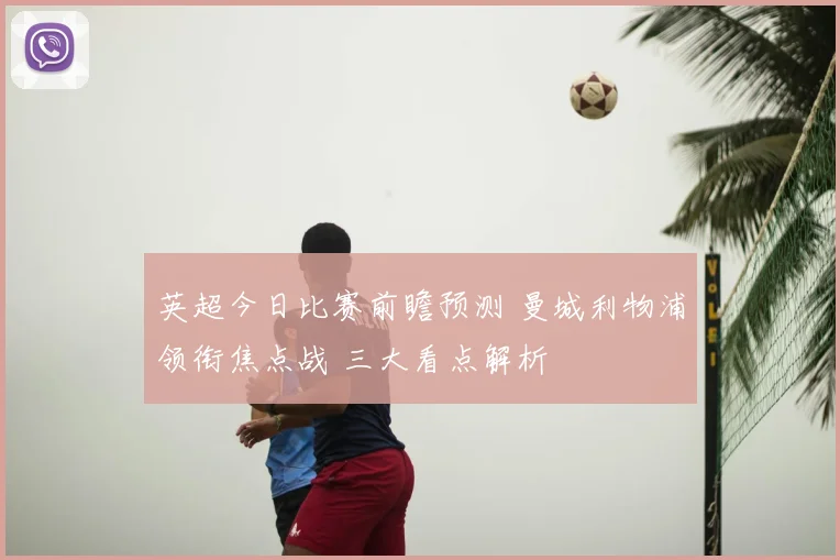 英超今日比赛前瞻预测 曼城利物浦领衔焦点战 三大看点解析