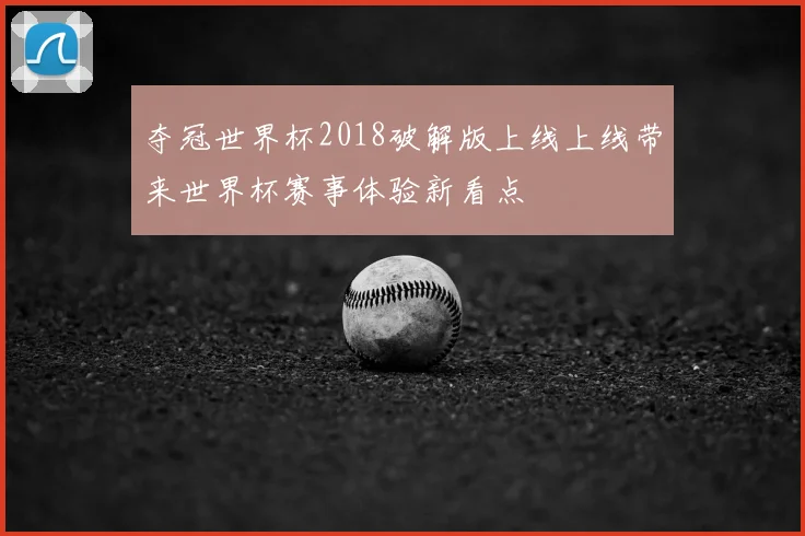夺冠世界杯2018破解版上线上线带来世界杯赛事体验新看点