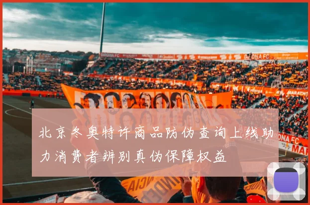 北京冬奥特许商品防伪查询上线助力消费者辨别真伪保障权益