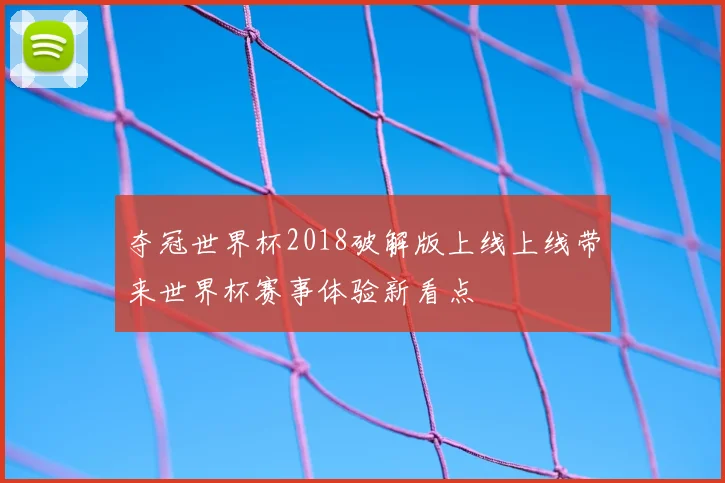 夺冠世界杯2018破解版上线上线带来世界杯赛事体验新看点