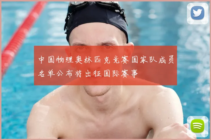 中国物理奥林匹克竞赛国家队成员名单公布将出征国际赛事
