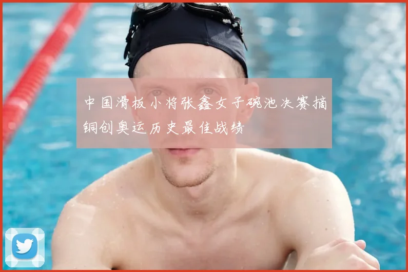 中国滑板小将张鑫女子碗池决赛摘铜创奥运历史最佳战绩