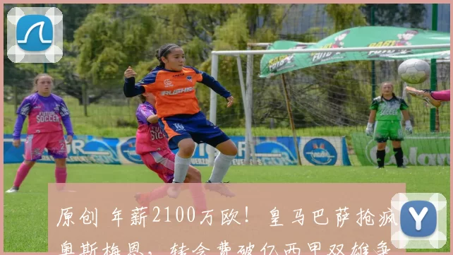 原创 年薪2100万欧！皇马巴萨抢疯奥斯梅恩，转会费破亿西甲双雄争霸！