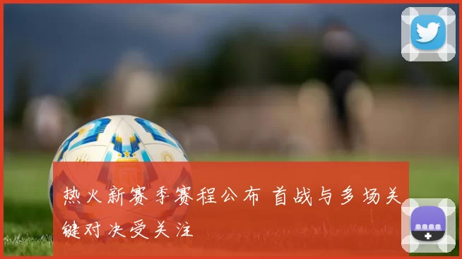 热火新赛季赛程公布 首战与多场关键对决受关注