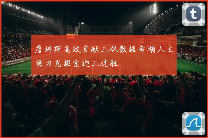 詹姆斯高效贡献三双数据率湖人主场力克掘金迎三连胜