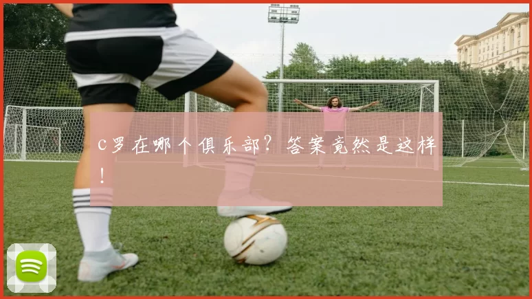 c罗在哪个俱乐部？答案竟然是这样！