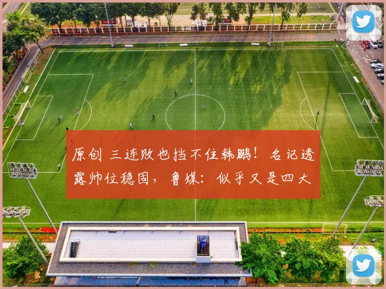 原创 三连败也挡不住韩鹏!名记透露帅位稳固,鲁媒:似乎又是四大皆空