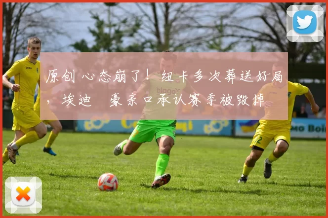 原创 心态崩了！纽卡多次葬送好局，埃迪・豪亲口承认赛季被毁掉