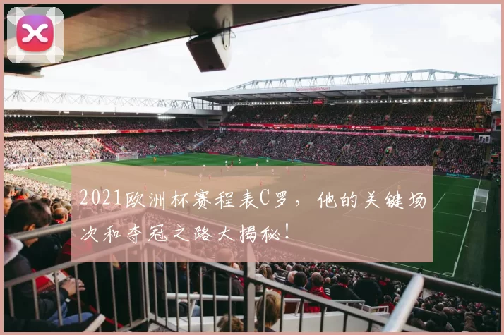 2021欧洲杯赛程表C罗，他的关键场次和夺冠之路大揭秘！